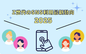 Z世代のSNS利用最新動向2025
